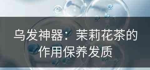 乌发神器：茉莉花茶的作用保养发质